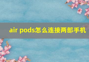 air pods怎么连接两部手机